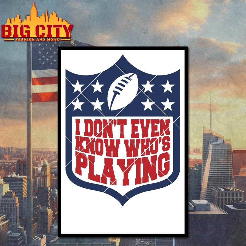 I Don’t Even Know Who’s Playing Football Shirt