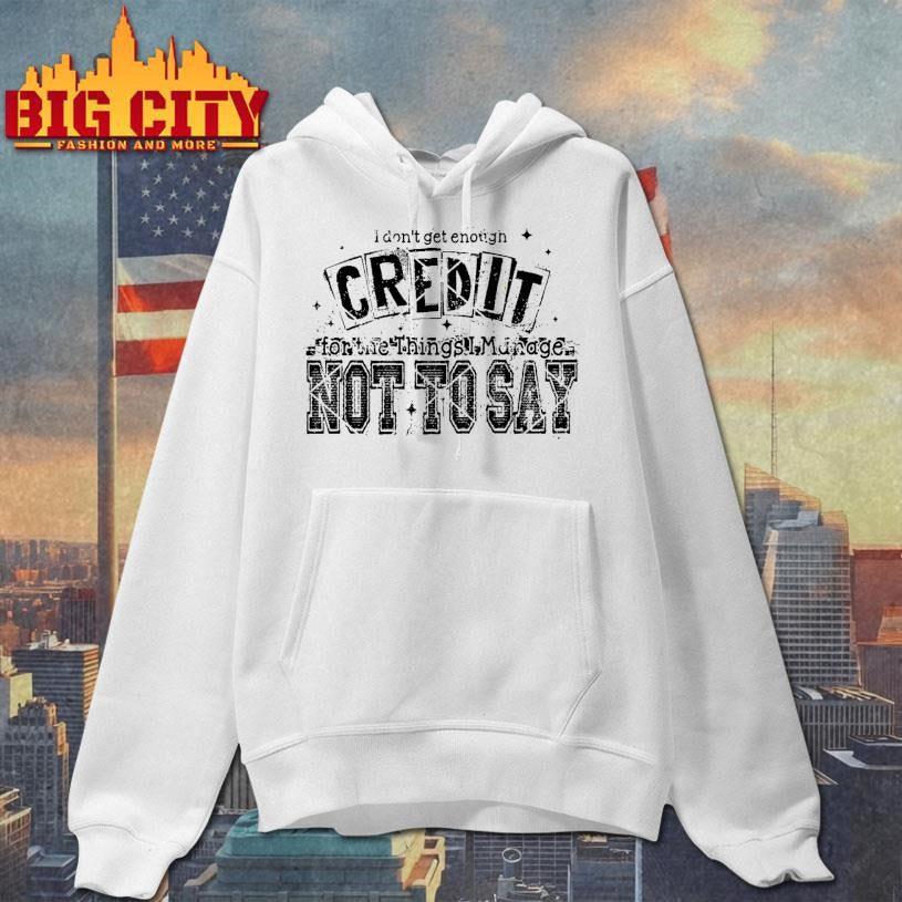 I Don’t Get Enough Credit Not To Say Shirt