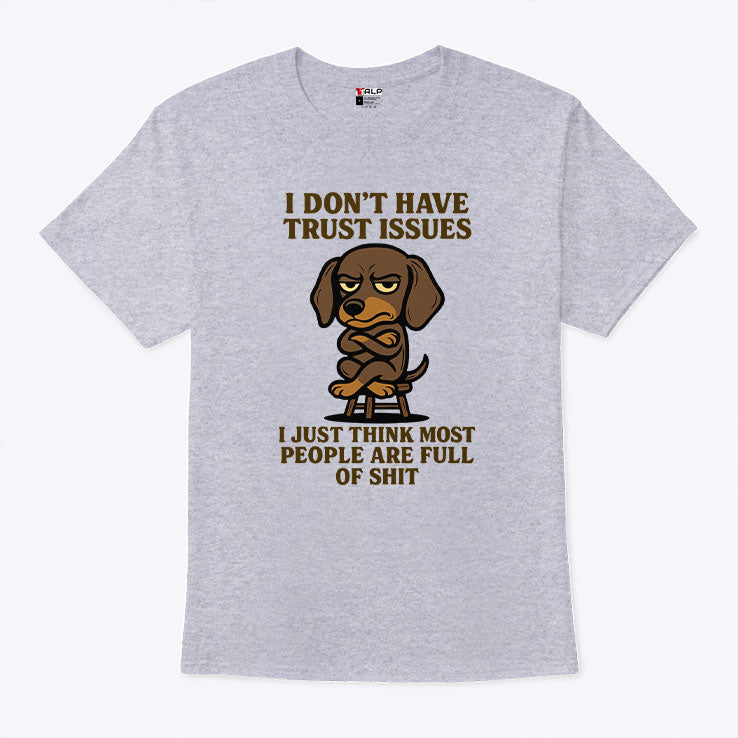 I Don’t Have Trust Issues I Just Think Most People Are Full Of Shit T Shirt