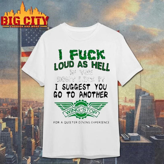I Fuck Loud As Hell If You Don’t Like It I Suggest You Go To Another Wing Stop For A Quieter Dining Experience Shirt