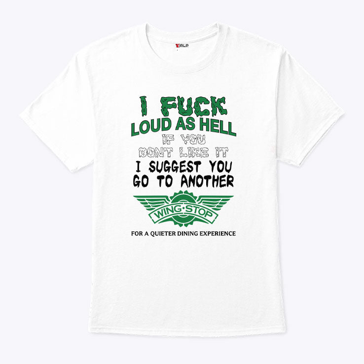 I Fuck Loud As Hell If You Don’t Like It I Suggest You Go To Another Wingstop Shirt