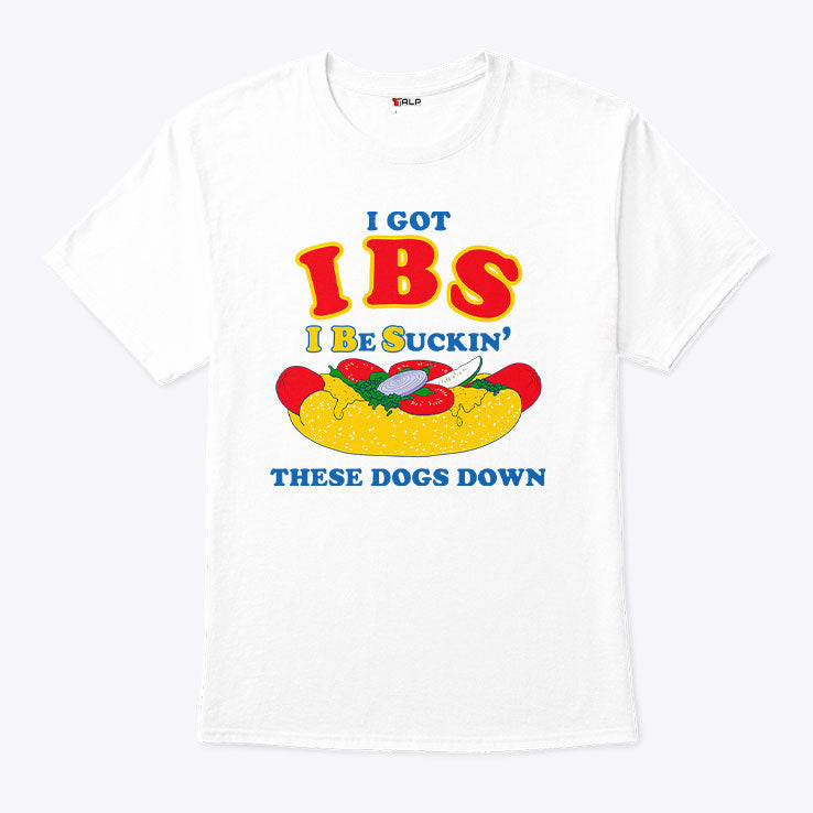 I Got IBS I Be Suckin’ These Dogs Down Shirt