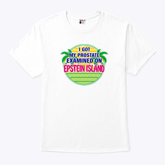 I Got My Prostate Examined On Epstein Island T Shirt