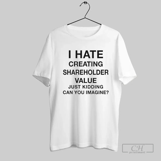 I Hate Creating Shareholder Value Just Kidding Can You Imagine 2025 - clothing by TeeHivey.com