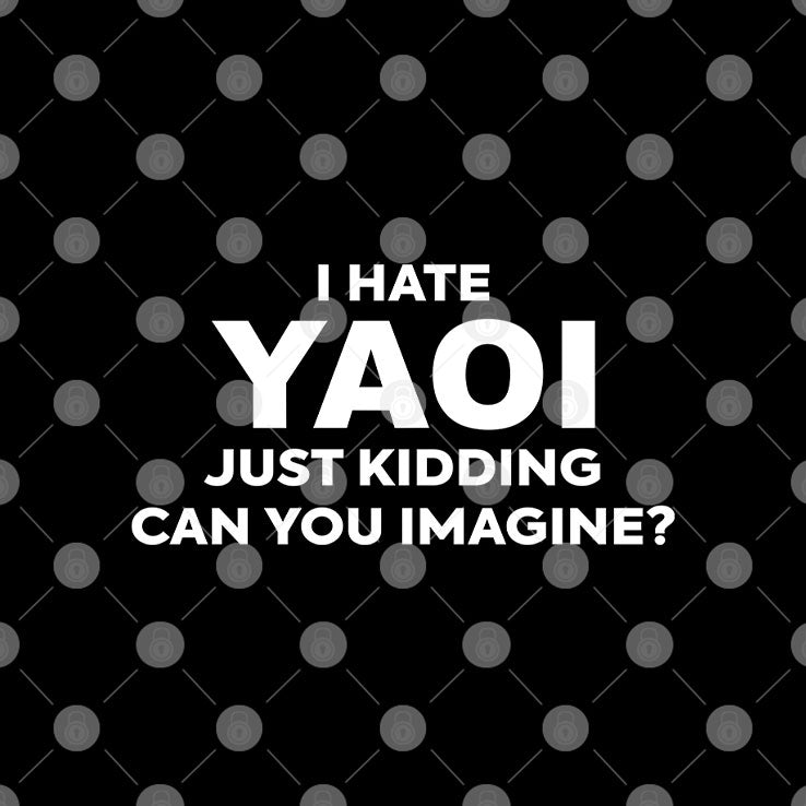 I Hate Yaoi Just Kidding Can You Imagine Shirt