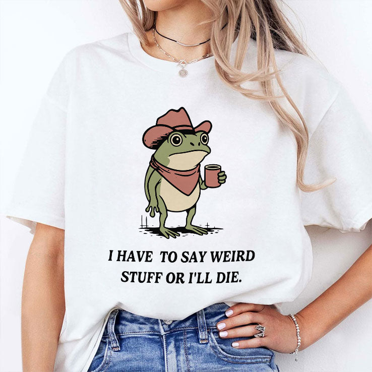 I Have To Say Weird Stuff Or I Will Die Frog Shirt