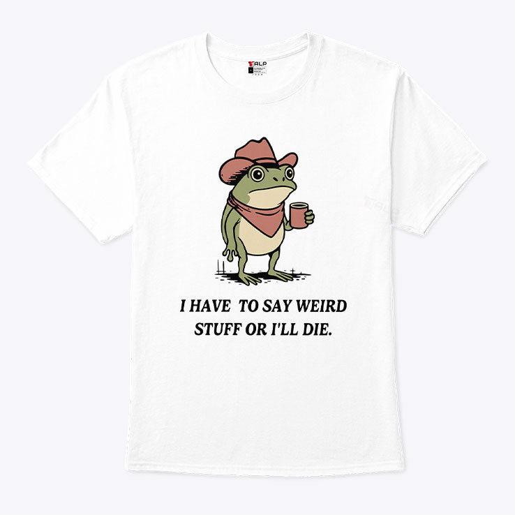 I Have To Say Weird Stuff Or I Will Die Frog Shirt