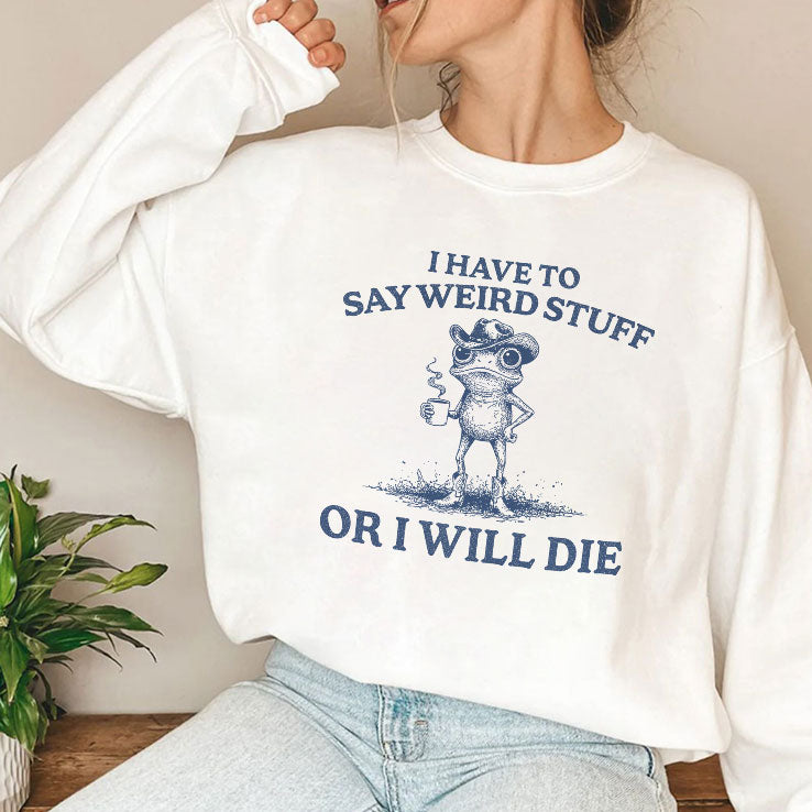 I Have To Say Weird Stuff Or I Will Die T Shirt