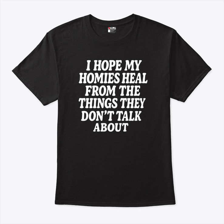 I Hope My Homies Heal From The Things They Don’t Talk About T Shirt