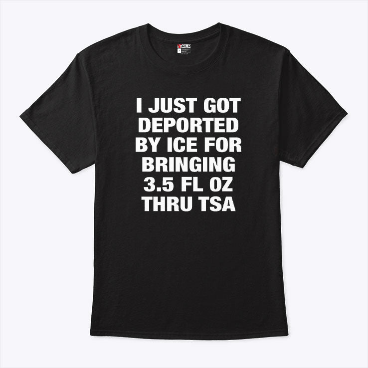 I Just Got Deported By ICE For Bringing 3.5 Fl Oz Thru TSA Shirt