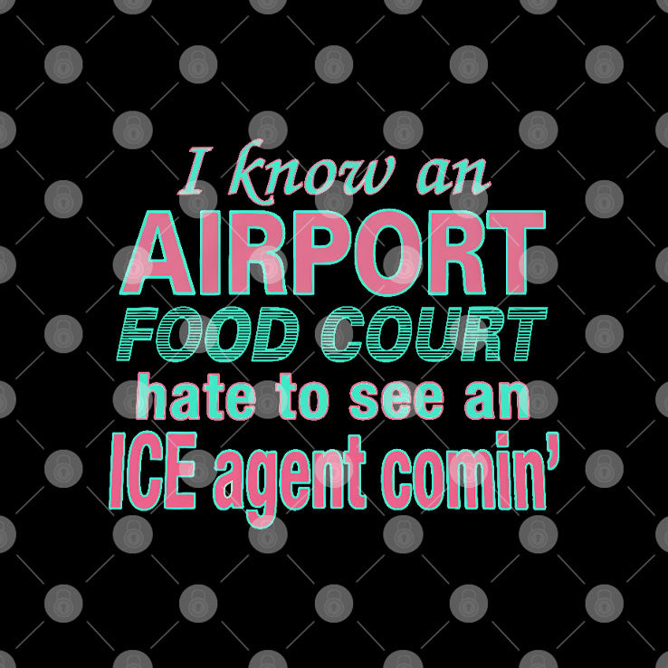 I Know An Airport Food Court Hate To See An ICE Agent Comin Shirt