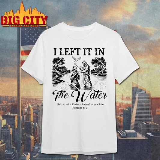 I Left It In The Water Baptism Romans 64 Christian Faith Shirt