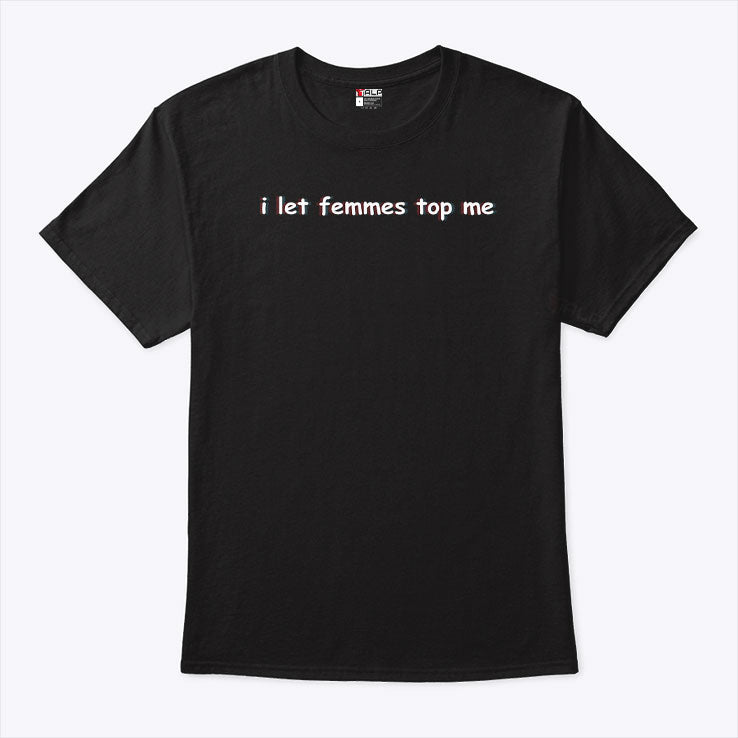 I Let Femmes Top Me T Shirt