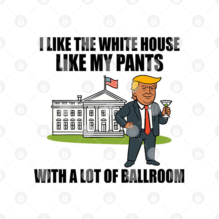 I Like The White House Like My Pants With A Lot Of Ballroom Trump T Shirt