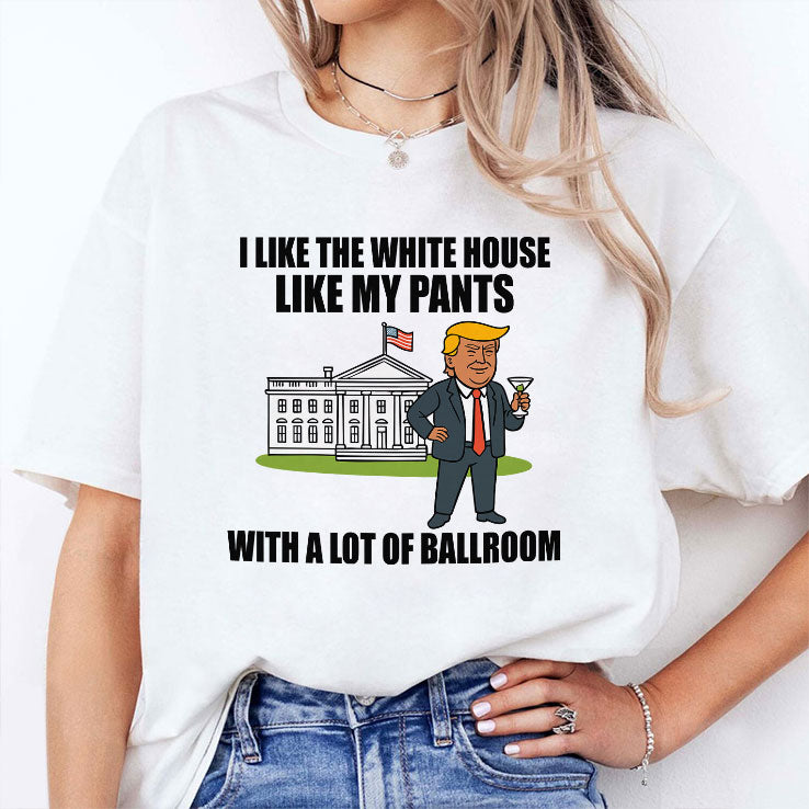 I Like The White House Like My Pants With A Lot Of Ballroom Trump T Shirt