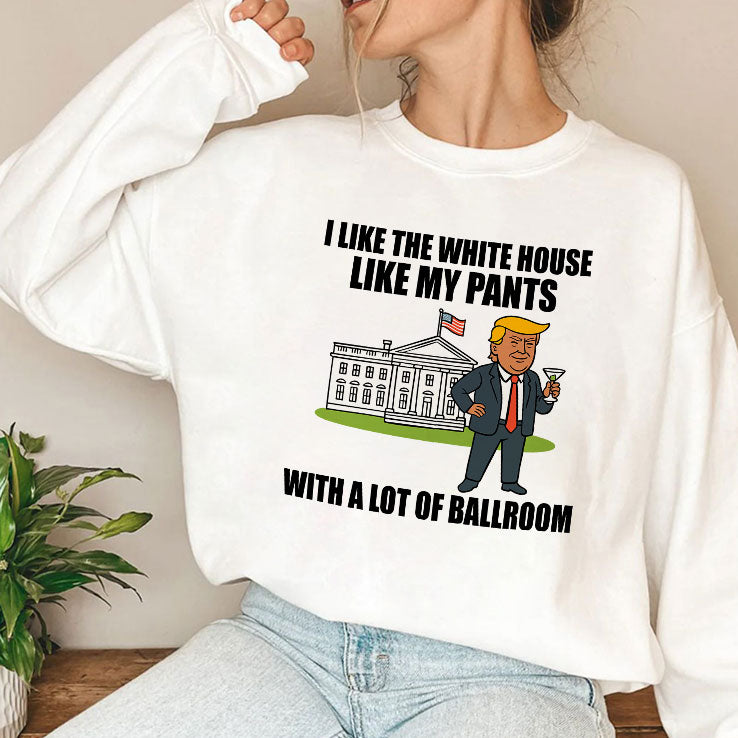 I Like The White House Like My Pants With A Lot Of Ballroom Trump T Shirt