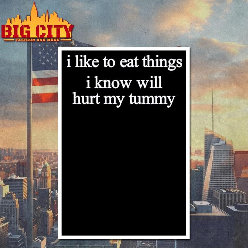 I Like To Eat Things Iknow Will Hurt My Tummy Shirt