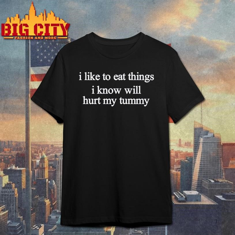 I Like To Eat Things Iknow Will Hurt My Tummy Shirt