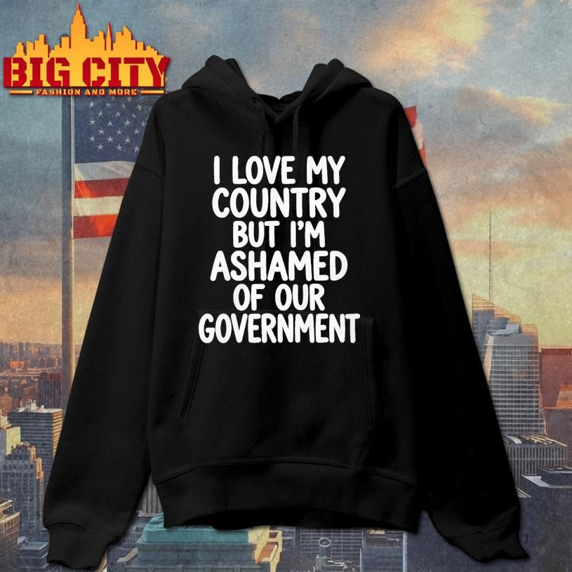 I Love My Country But I’m Ashamed of Our Government Shirt