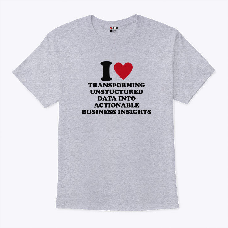 I Love Transforming Unstructured Data Into Actionable Business Insights T Shirt