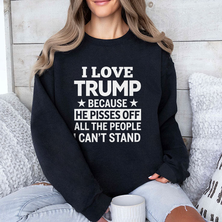 I Love Trump Because He Pisses Off All The People I Can’t Stand Tee