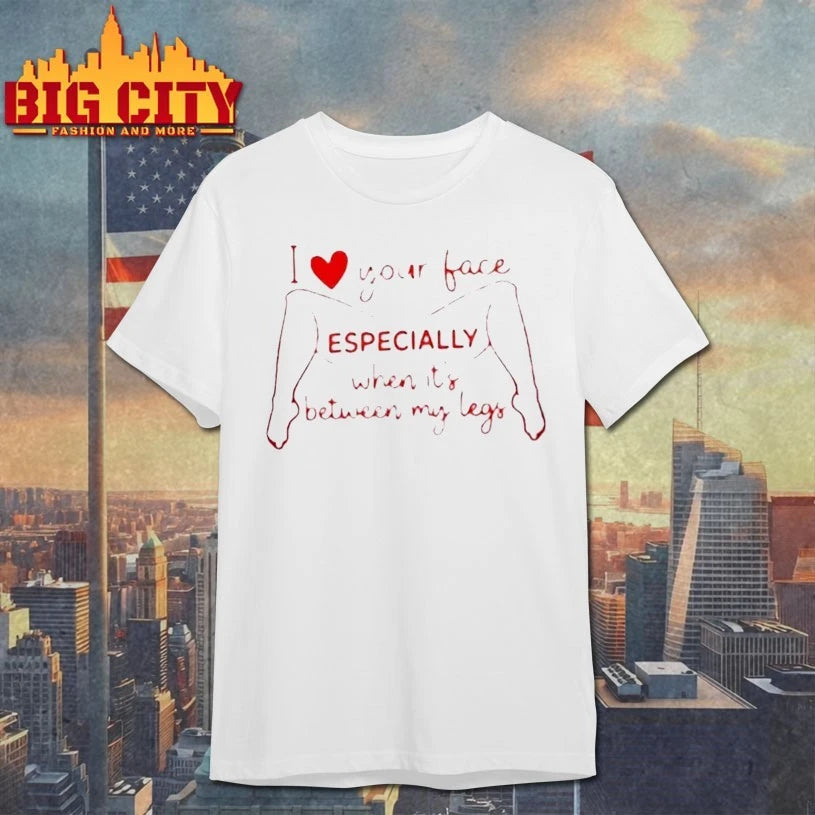 I Love Your Face Especially When It’s Between My Legs T-shirt
