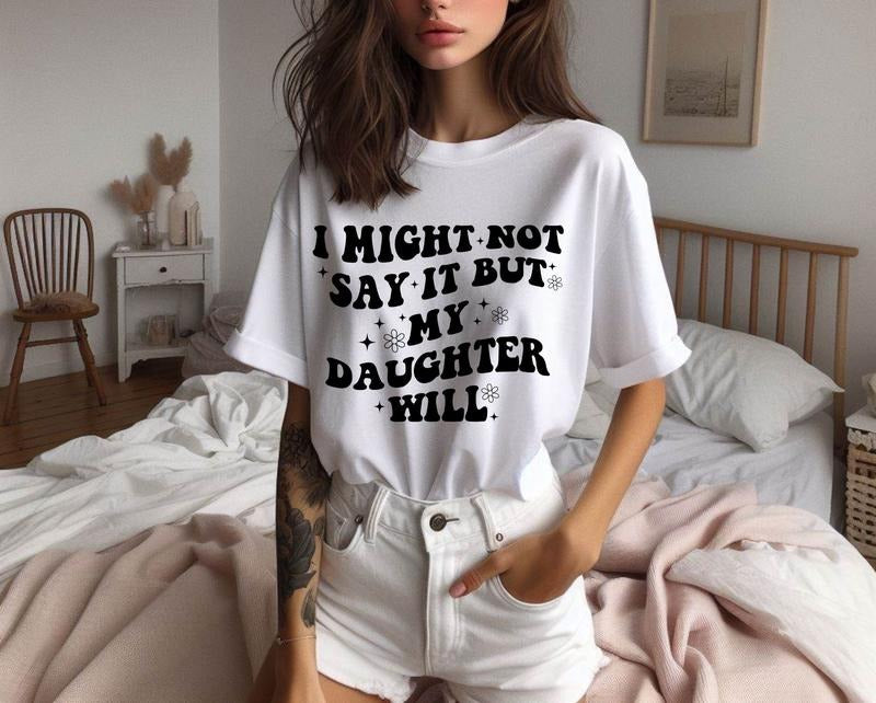 I Might Not Say It But My Daughter Will Shirt, Sarcasm Shirt, Funny Mom T-Shirt