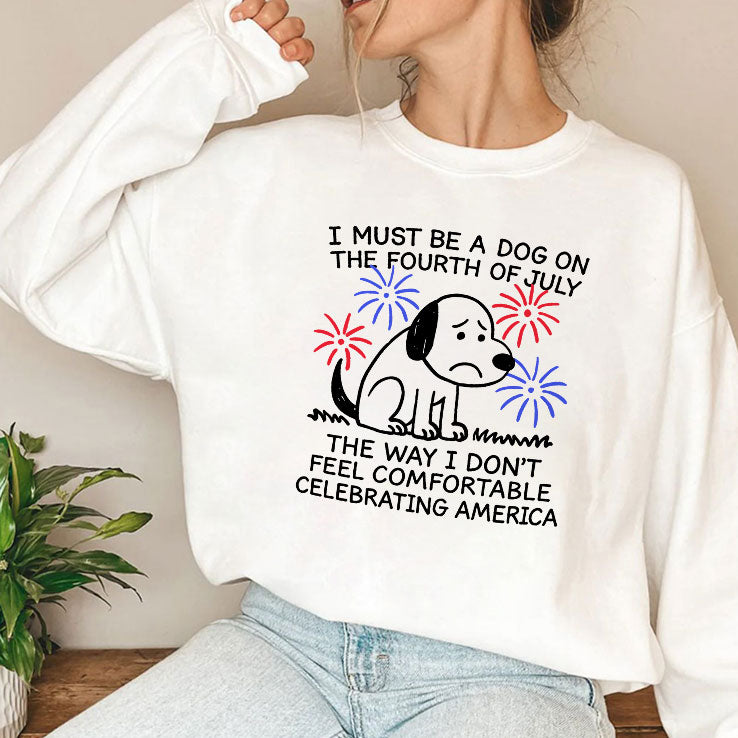 I Must Be A Dog On The Fourth Of July The Way I Don’t Feel Comfortable Celebrating America Shirt