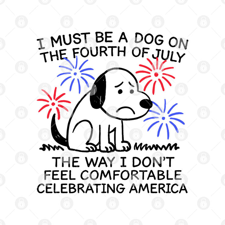 I Must Be A Dog On The Fourth Of July The Way I Don’t Feel Comfortable Celebrating America Shirt