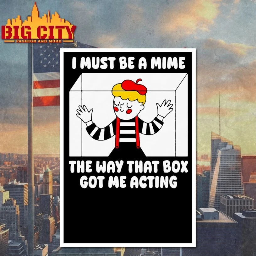 I Must Be A Mime The Way That Box Got Me Acting T-shirt