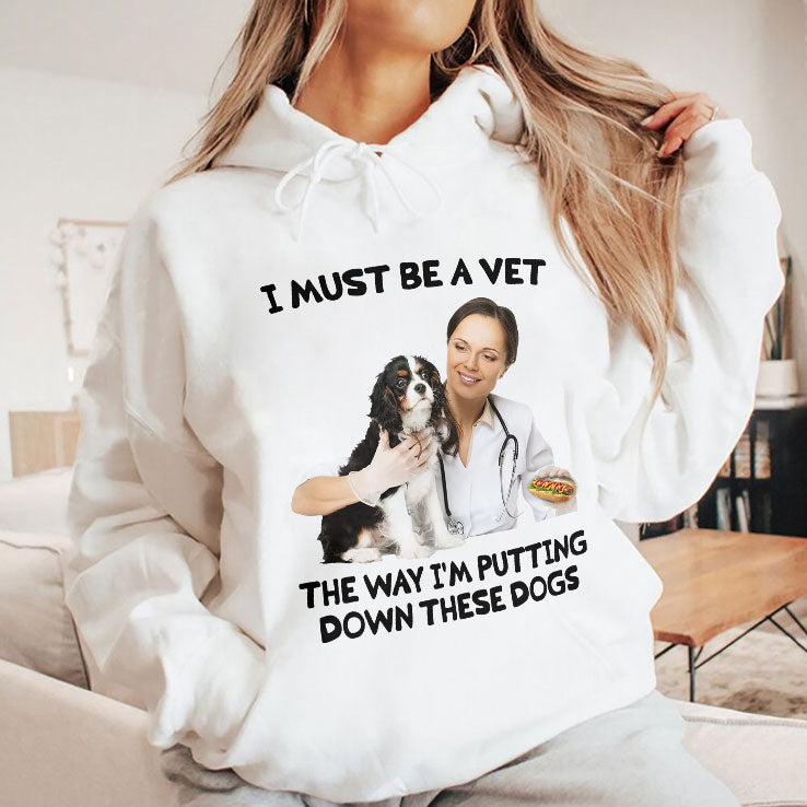 I Must Be A Vet The Way I’m Putting Down These Dogs Shirt