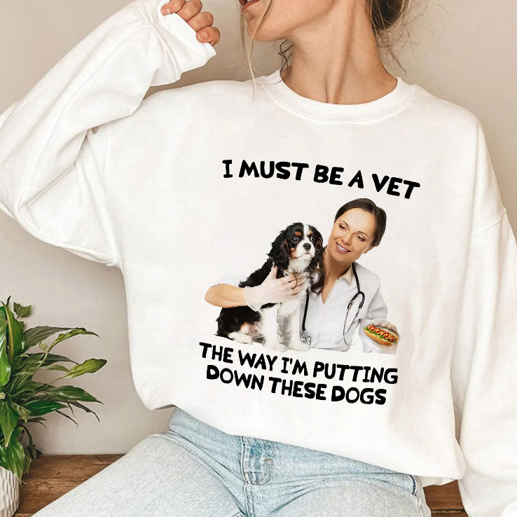 I Must Be A Vet The Way I’m Putting Down These Dogs Shirt