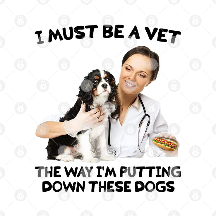 I Must Be A Vet The Way I’m Putting Down These Dogs Shirt