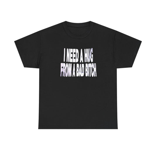 I Need A Hug From A Bad Bitch Funny Graphic T-Shirt Comfy Cotton Tee Brand NEW