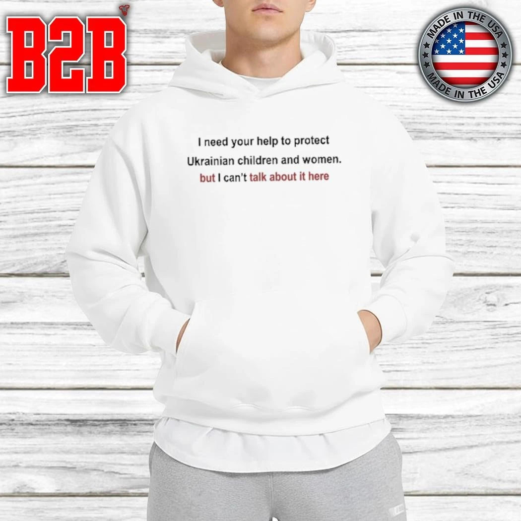 I Need Your Help To Protect Ukrainian Children And Women But I Can’t Talk About It Here Shirt