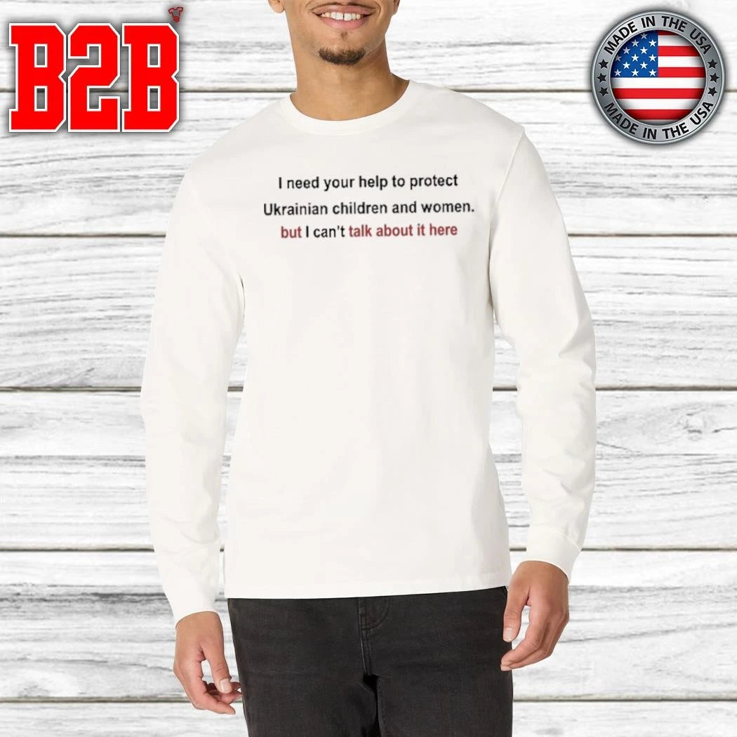 I Need Your Help To Protect Ukrainian Children And Women But I Can’t Talk About It Here Shirt