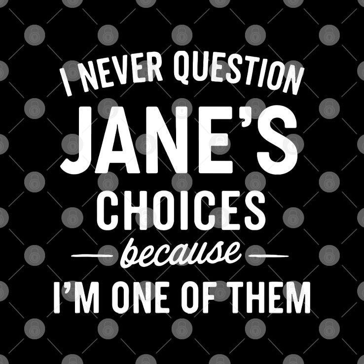 I Never Question Jane’s Choices Because I’m One Of Them Personalized T Shirt