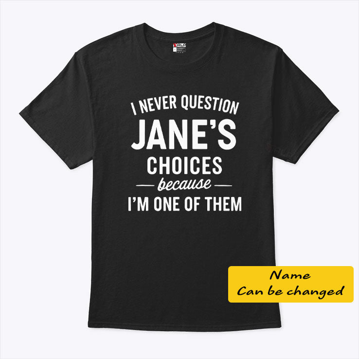 I Never Question Jane’s Choices Because I’m One Of Them Personalized T Shirt