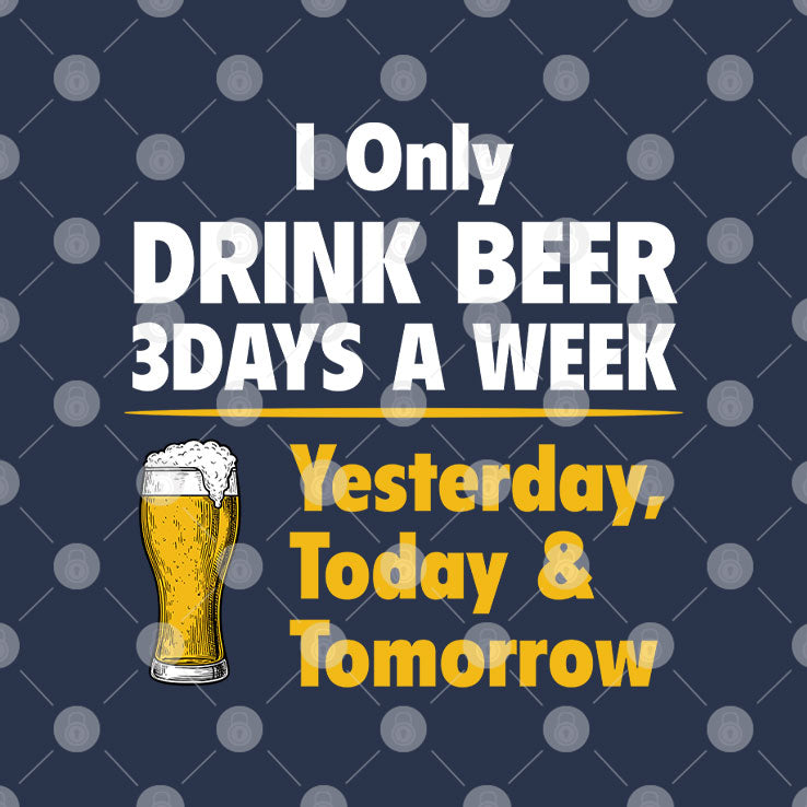 I Only Drink Beer 3 Days A Week Yesterday Today Tomorrow T Shirt