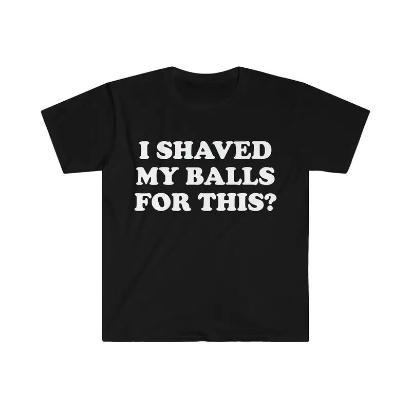 I Shaved My Balls For This? Meme Shirt - clothing by TeeHivey.com