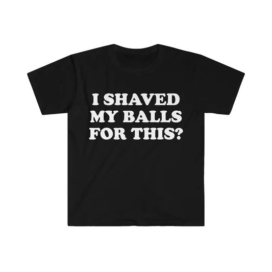 I Shaved My Balls For This? Meme Shirt - clothing by TeeHivey.com