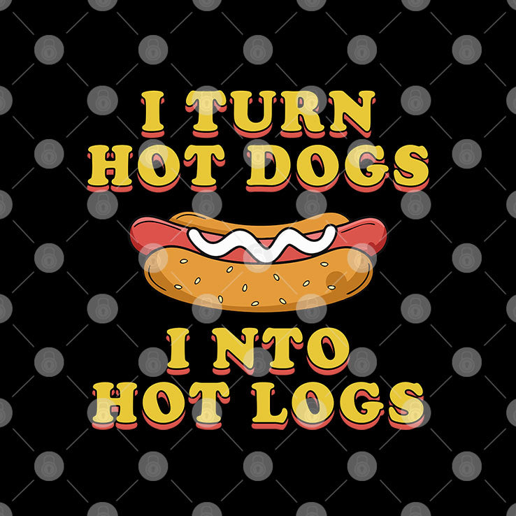 I Turn Hot Dogs Into Hot Logs T Shirt