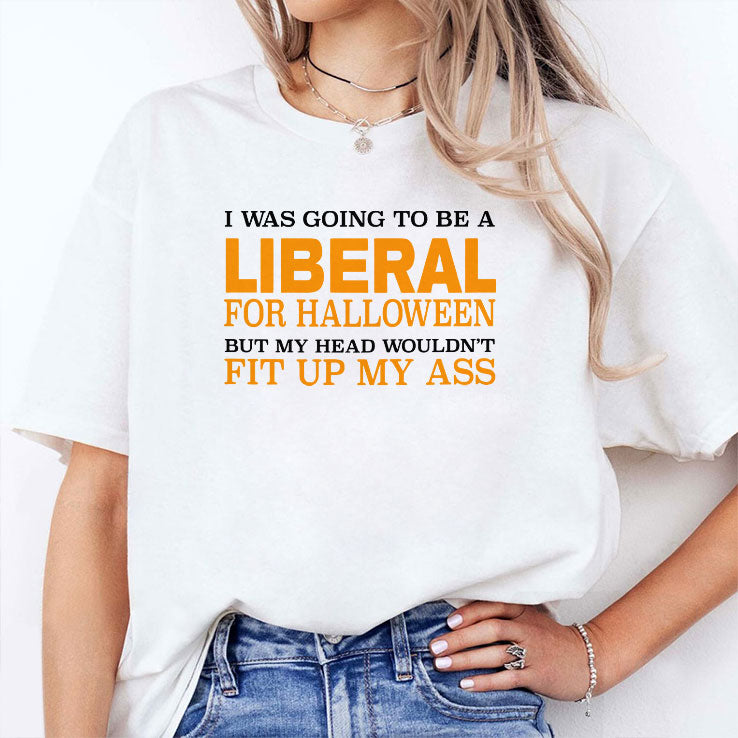 I Was Going To Be A Liberal For Halloween But My Head Wouldn’t Fit Up My Ass T Shirt