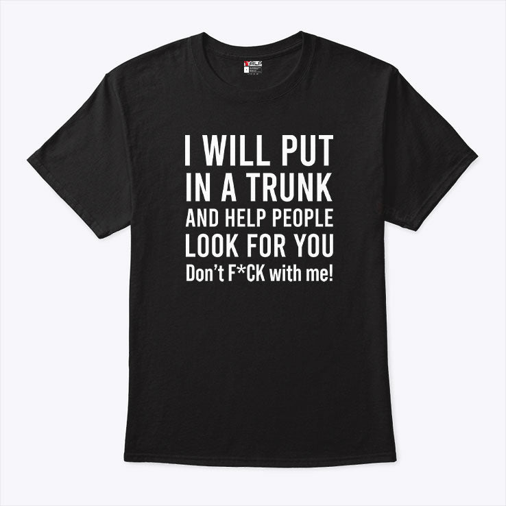 I Will Put You In A Trunk And Help People Look For You Don’t Fck With Me Shirt