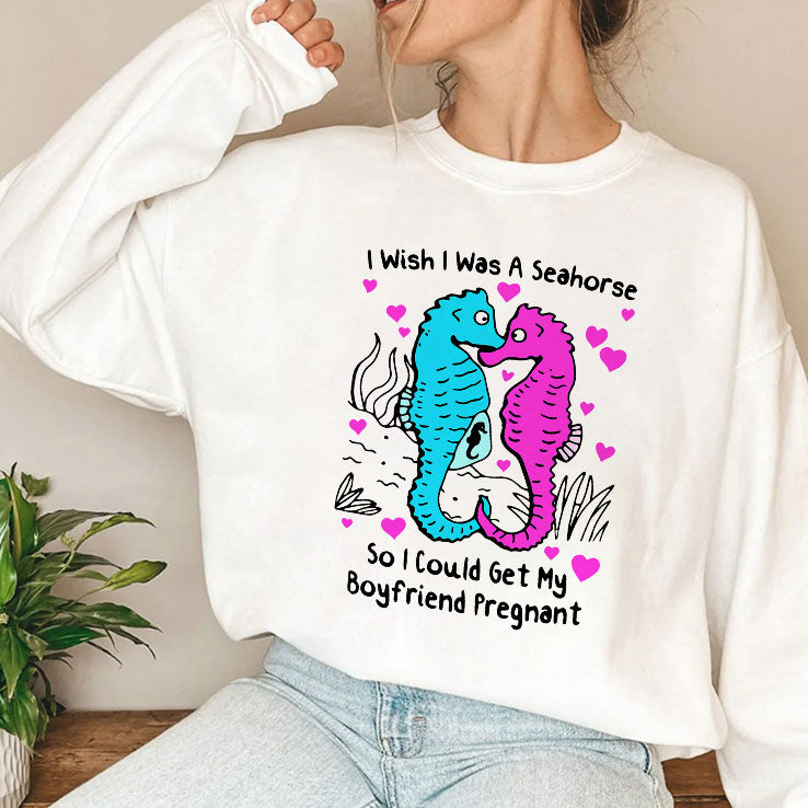 I Wish I Was A Seahorse So I Could Get My Boyfriend Pregnant T Shirt