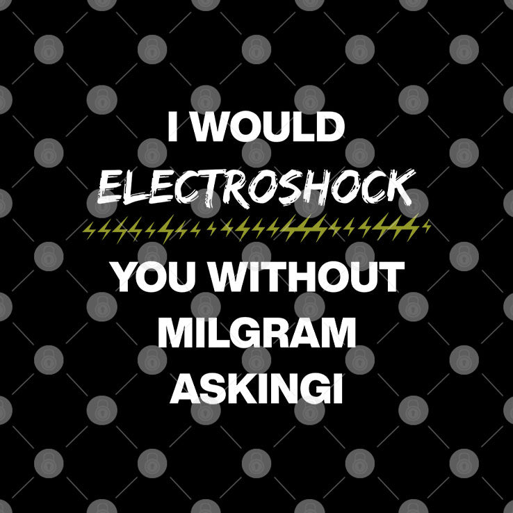 I Would Electroshock You Without Milgram Asking T Shirt