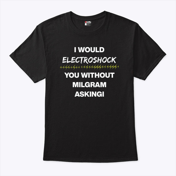 I Would Electroshock You Without Milgram Asking T Shirt