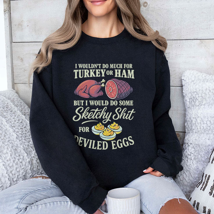 I Wouldn’t Do Much For Turkey Or Ham But I Would Do Some Sketchy Shit For Deviled Eggs Shirt