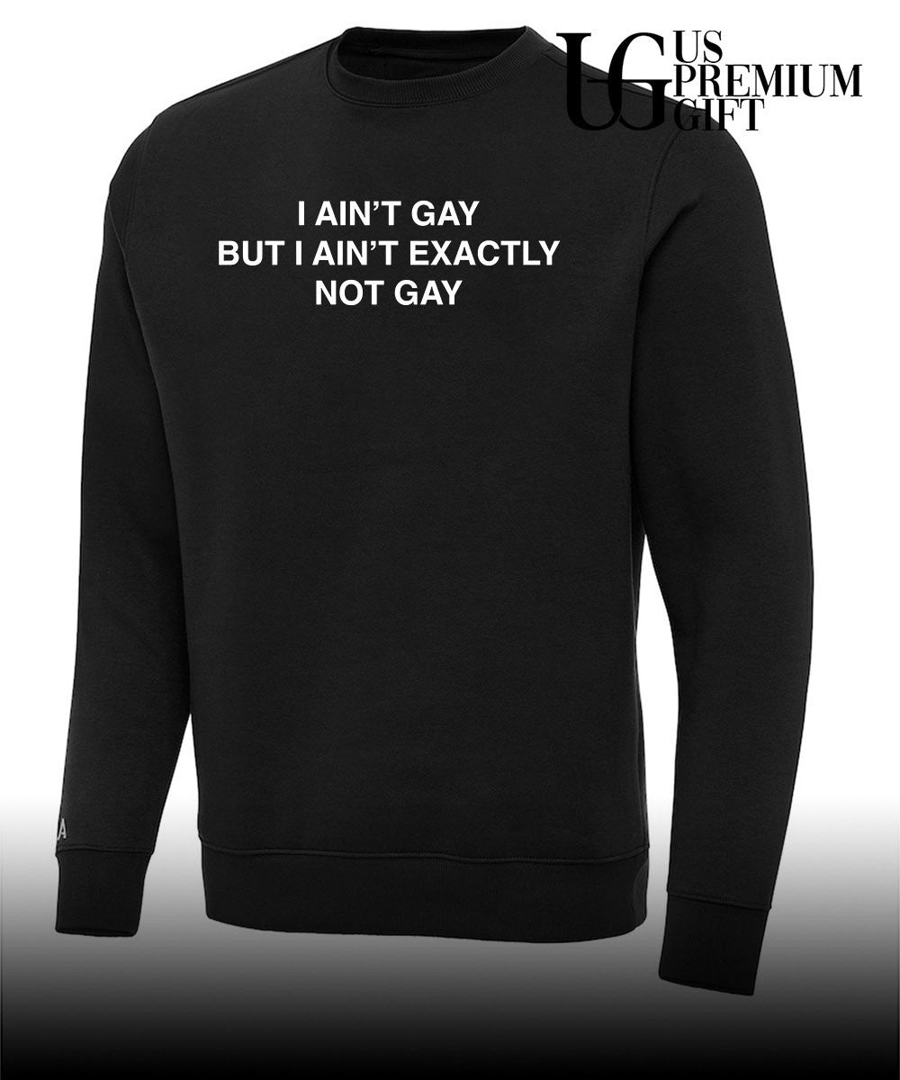 I ain’t gay but I ain’t exactly not gay shirt