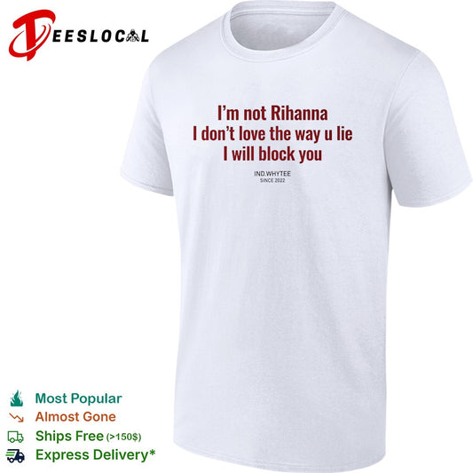 I am not Rihanna I dont love the way u lie I will block you shirt